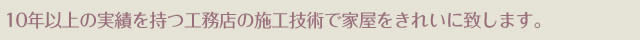 10年以上の実績を持つ工務店の施工技術で家屋をきれいに致します。